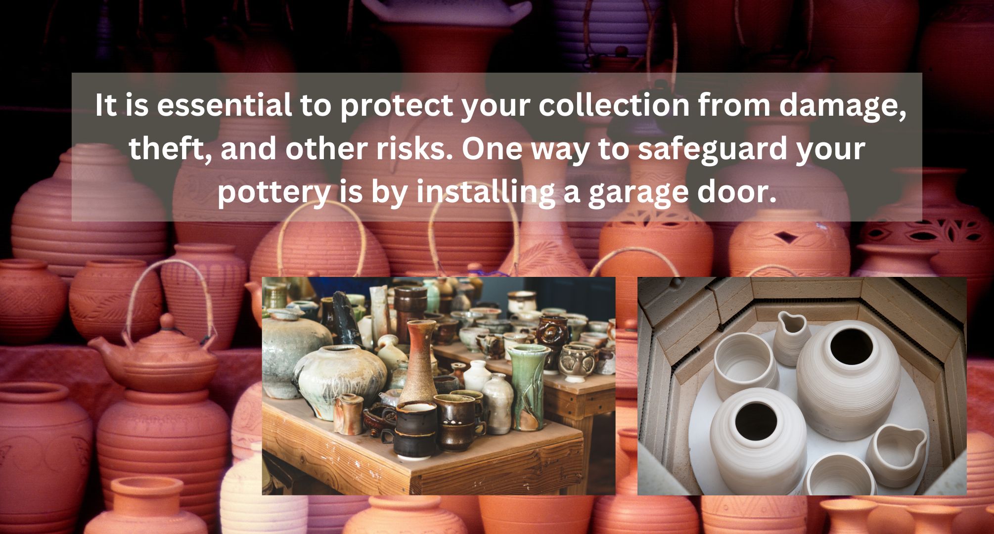 It is critical to safeguard your collection against destruction, theft, and other threats. Installing a garage door is one technique to protect your pottery.
